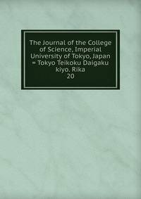The Journal of the College of Science, Imperial University of Tokyo, Japan = Tokyo Teikoku Daigaku kiyo. Rika. 20