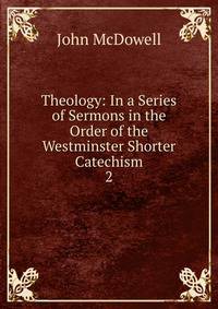 Theology: In a Series of Sermons in the Order of the Westminster Shorter Catechism. 2