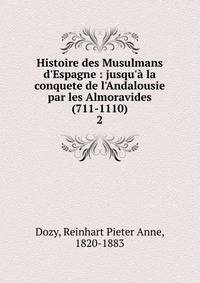 Histoire des Musulmans d'Espagne : jusqu'? la conquete de l'Andalousie par les Almoravides (711-1110)