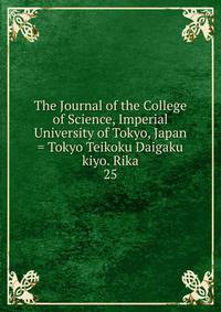 The Journal of the College of Science, Imperial University of Tokyo, Japan = Tokyo Teikoku Daigaku kiyo. Rika. 25