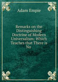 Remarks on the Distinguishing Doctrine of Modern Universalism: Which Teaches that There is No .