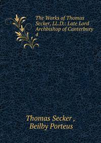 The Works of Thomas Secker, LL.D.: Late Lord Archbishop of Canterbury. 4