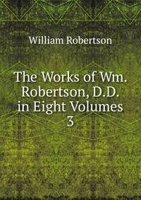 The Works of Wm. Robertson, D.D. in Eight Volumes.. 3