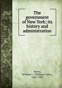 The government of New York; its history and administration
