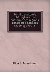 Trait? d'anatomie chirurgicale: ou anatomie des r?gions, consid?r?e dans ses rapports avec la .