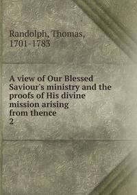 A view of Our Blessed Saviour's ministry and the proofs of His divine mission arising from thence