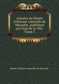Annales du Muse d`histoire naturelle de Marseille, published aux frais de la ville . Tome 3