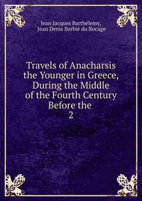 Travels of Anacharsis the Younger in Greece, During the Middle of the Fourth Century Before the .. 2