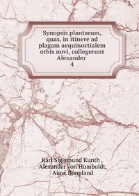 Synopsis plantarum, quas, in itinere ad plagam aequinoctialem orbis novi, collegerunt Alexander .. 4