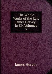 The Whole Works of the Rev. James Hervey: In Six Volumes. 3