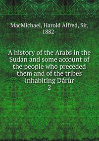 A history of the Arabs in the Sudan and some account of the people who preceded them and of the tribes inhabiting Drr. 2