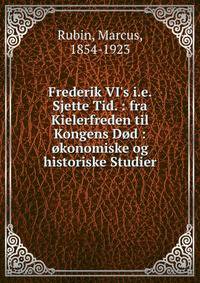 Frederik VI's i.e. Sjette Tid. : fra Kielerfreden til Kongens D?d : ?konomiske og historiske Studier
