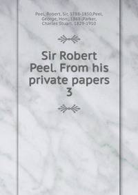 Sir Robert Peel. From his private papers. 3