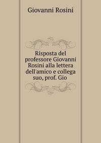 Risposta del professore Giovanni Rosini alla lettera dell'amico e collega suo, prof. Gio .