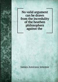 No valid argument can be drawn from the incredulity of the heathen philosophers against the .