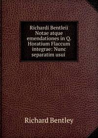 Richardi Bentleii Notae atque emendationes in Q. Horatium Flaccum integrae: Nunc separatim usui .