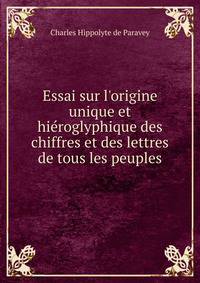 Essai sur l'origine unique et hi?roglyphique des chiffres et des lettres de tous les peuples