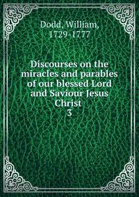 Discourses on the miracles and parables of our blessed Lord and Saviour Jesus Christ . 3