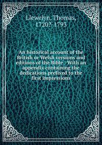 An historical account of the British or Welsh versions and editions of the Bible : With an appendix containing the dedications prefixed to the first impressions