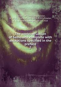 The works of Lucian of Samosata, complete with exceptions specified in the preface. 2