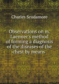 Observations on m. Laennec's method of forming a diagnosis of the diseases of the chest by means .