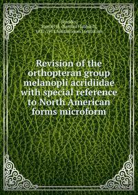 Revision of the orthopteran group melanopli acridiidae with special reference to North American forms microform