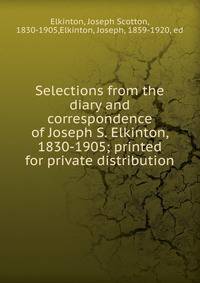 Selections from the diary and correspondence of Joseph S. Elkinton, 1830-1905; printed for private distribution