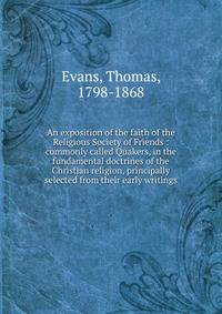 An exposition of the faith of the Religious Society of Friends : commonly called Quakers, in the fundamental doctrines of the Christian religion, principally selected from their early writings