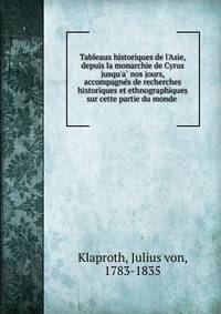 Tableaux historiques de l'Asie, depuis la monarchie de Cyrus jusqu'a? nos jours, accompagne?s de recherches historiques et ethnographiques sur cette partie du monde