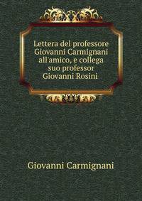 Lettera del professore Giovanni Carmignani all'amico, e collega suo professor Giovanni Rosini .