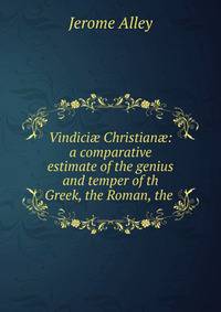 Vindici? Christian?: a comparative estimate of the genius and temper of th Greek, the Roman, the .