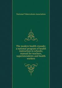 The modern health crusade; a national program of health instruction in schools; manual for teachers, superintendents and health workers