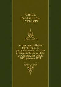 Voyage dans la Russie me?ridionale, et particulie?rement dans les provinces situe?es au-dela? du Caucase, fait depuis 1820 jusqu'en 1824
