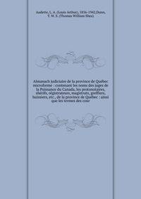 Almanach judiciaire de la province de Quebec microforme : contenant les noms des juges de la Puissance du Canada, les protonotaires, sherifs, registrateurs, magistrats, greffiers, huissiers, etc., de la province de Quebec : ainsi que les termes des cour