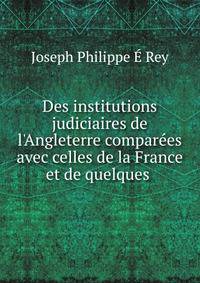 Des institutions judiciaires de l'Angleterre compar?es avec celles de la France et de quelques .