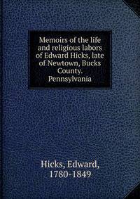 Memoirs of the life and religious labors of Edward Hicks, late of Newtown, Bucks County. Pennsylvania