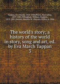 The world's story; a history of the world in story, song and art, ed. by Eva March Tappan