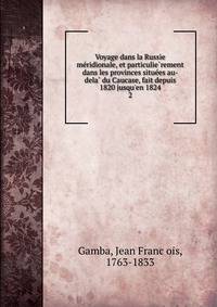 Voyage dans la Russie me?ridionale, et particulie?rement dans les provinces situe?es au-dela? du Caucase, fait depuis 1820 jusqu'en 1824