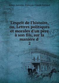 L'esprit de l'histoire, ou, Lettres politiques et morales d'un p?re ? son fils, sur la mani?re d .