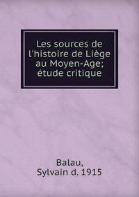 Les sources de l'histoire de Li?ge au Moyen-Age; ?tude critique