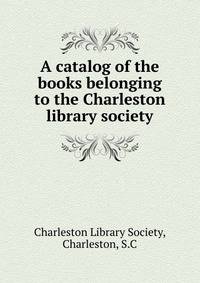 A catalog of the books belonging to the Charleston library society