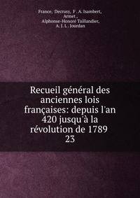 Recueil g?n?ral des anciennes lois fran?aises: depuis l'an 420 jusqu'? la r?volution de 1789 .