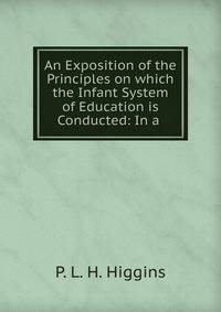 An Exposition of the Principles on which the Infant System of Education is Conducted: In a .