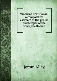 Vindiciae Christianae: a comparative estimate of the genius and temper of the Greek, the Roman .