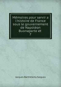 M?moires pour servir a l'histoire de France sous le gouvernement de Napol?on Buonaparte et .