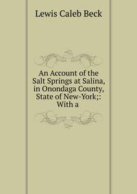 An Account of the Salt Springs at Salina, in Onondaga County, State of New-York;: With a .