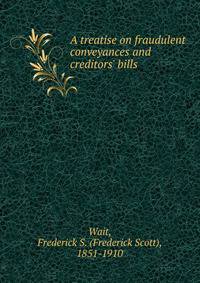 A treatise on fraudulent conveyances and creditors' bills