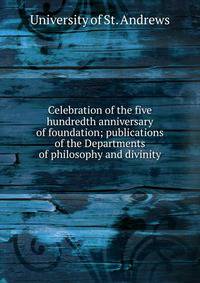 Celebration of the five hundredth anniversary of foundation; publications of the Departments of philosophy and divinity