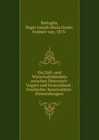 Ein Zoll- und Wirtschaftsbundnis zwischen Osterreich- Ungarn und Deutschland : Geschichte-Konstruktion-Einwendungen)