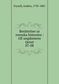 Berttelser ur svenska historien : till ungdomens tjenst. 07-08